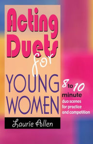 Title: Acting Duets for Young Women: Eight- to ten-minute duo scenes for practice and Competition, Author: Laurie Allen