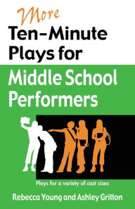 Title: More Ten-minute Plays for Middle School Performers: Plays for a Variety of Cast Sizes, Author: Rebecca Young