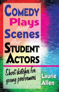 Title: Comedy Plays and Scenes for Student Actors: Short Sketches for Young Performers, Author: Laurie Allen