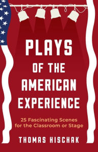 Title: Plays of the American Experience: 25 Fascinating Scenes for the Classroom or Stage, Author: Thomas Hischak