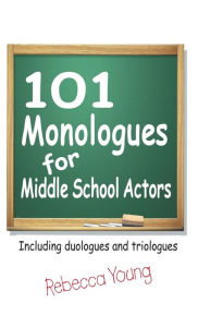 Title: 101 Monologues for Middle School Actors: Including Duologues and Triologues, Author: Rebecca Young