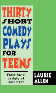 Title: Thirty Short Comedy Plays for Teens: Plays for a Variety of Cast Sizes, Author: Laurie Allen