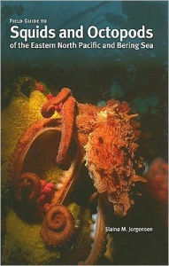 Title: Field Guide to Squids and Octopods of the Eastern North Pacific and Bering Sea, Author: Elaina M. Jorgensen