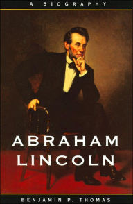 Title: Abraham Lincoln: A Biography, Author: Benjamin P. Thomas