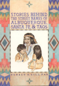 Title: Stories behind the Street Names of Albuquerque, Santa Fe, and Taos, Author: Donald Gill