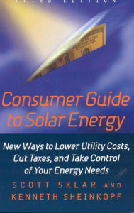 Title: Consumer Guide to Solar Energy: New Ways to Lower Utility Costs, Cut Taxes, and Take Control of Your Energy Needs / Edition 3, Author: Scott Sklar