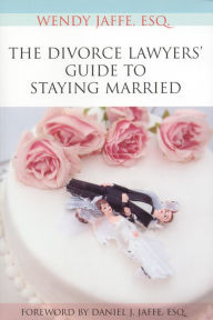 Title: The Divorce Lawyers' Guide to Staying Married, Author: Wendy Jaffe