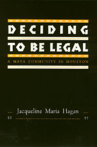 Title: Deciding To Be Legal: A Maya Community in Houston / Edition 1, Author: Jacqueline Hagan