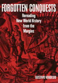 Title: Forgotten Conquests: Rereading New World History from the Margins, Author: Gustavo Verdesio