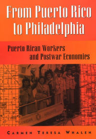 Title: From Puerto Rico To Philadelphia: Puerto Rican Workers and Postwar Economies / Edition 1, Author: Carmen Whalen