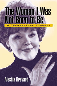 Title: The Woman I Was Not Born To Be: A Transsexual Journey, Author: Aleshia Brevard