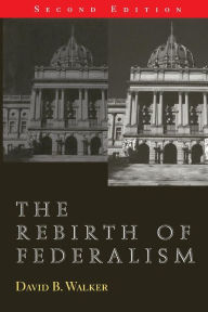 Title: The Rebirth of Federalism: Slouching toward Washington / Edition 2, Author: David B. Walker