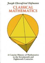 Title: Classical Mathematics: A Concise History of Mathematics in the Seventeenth and Eighteenth Centuries, Author: Joseph Ehrenfried Hofmann