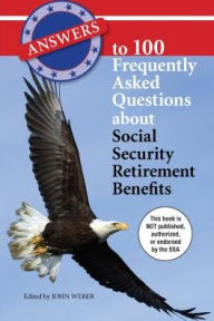 Title: Answers to 100 Frequently Asked Questions About Social Security Retirement Benefits, Author: John Weber