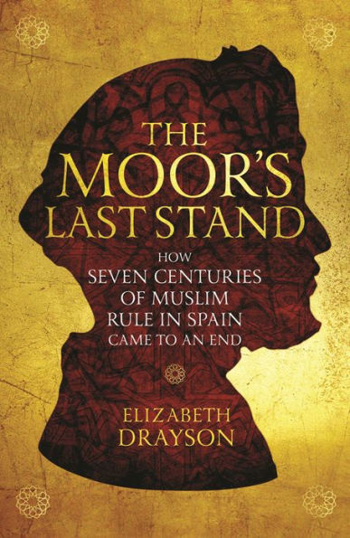 The Moor's Last Stand: How Seven Centuries of Muslim Rule in Spain Came to an End