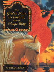 Title: The Golden Mare, the Firebird, and the Magic Ring, Author: Ruth Sanderson