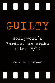 Title: Guilty: Hollywood's Verdict on Arabs After 9/11, Author: Jack G. Shaheen