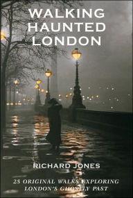 Title: Walking Haunted London: 25 Original Walks Exploring London's Ghostly Past, Author: Richard Jones