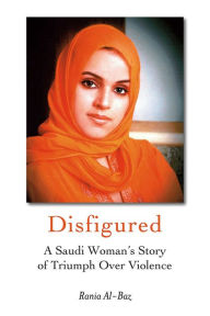 Title: Disfigured: A Saudi Woman's Story of Triumph over Violence, Author: Rania al-Baz