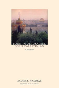 Title: Born in Jerusalem, Born Palestinian: A Memoir, Author: Jacob J. Nammar