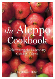 Title: The Aleppo Cookbook: Celebrating the Legendary Cuisine of Syria, Author: Marlene Matar
