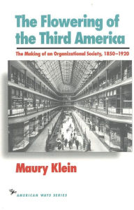 Title: The Flowering of the Third America: The Making of an Organizational Society, 1850-1920 / Edition 1, Author: Maury Klein