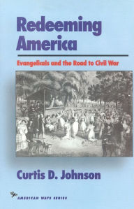 Title: Redeeming America: Evangelicals and the Road to Civil War, Author: Curtis D. Johnson