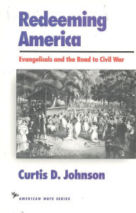Title: Redeeming America: Evangelicals and the Road to Civil War, Author: Curtis D. Johnson