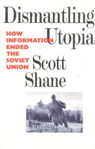 Title: Dismantling Utopia: How Information Ended the Soviet Union, Author: Scott Shane