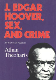 Title: J. Edgar Hoover, Sex, and Crime: An Historical Antidote, Author: Athan Theoharis