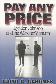 Title: Pay Any Price: Lyndon Johnson and the Wars for Vietnam, Author: Lloyd C. Gardner