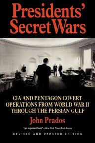 Title: Presidents' Secret Wars: CIA and Pentagon Covert Operations from World War II Through the Persian Gulf War / Edition 1, Author: John Prados
