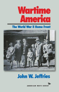 Title: Wartime America: The World War II Home Front, Author: John W. Jeffries