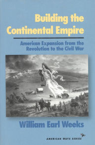 Title: Building the Continental Empire: American Expansion from the Revolution to the Civil War, Author: William Earl Weeks