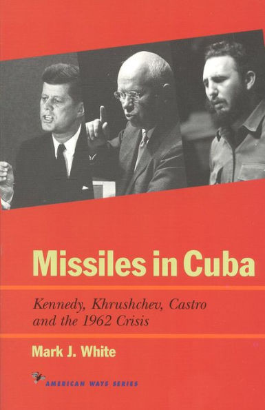 Missiles in Cuba: Kennedy, Khrushchev, Castro and the 1962 Crisis