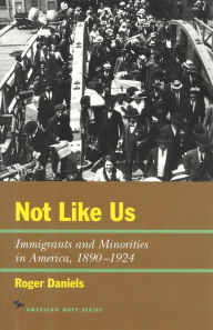 Title: Not Like Us: Immigrants and Minorities in America, 1890-1924, Author: Roger Daniels