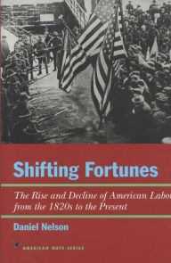 Title: Shifting Fortunes: The Rise and Decline of American Labor, from the 1820s to the Present, Author: Daniel Nelson