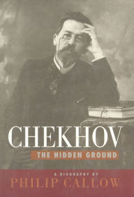 Title: Chekhov: The Hidden Ground, Author: Philip Callow