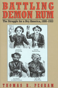 Title: Battling Demon Rum: The Struggle for a Dry America, 1800-1933, Author: Thomas R. Pegram