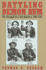 Battling Demon Rum: The Struggle for a Dry America, 1800-1933