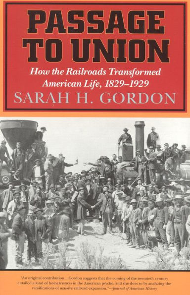 Passage to Union: How the Railroads Transformed American Life, 1829-1929