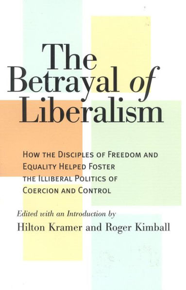 the Betrayal of Liberalism: How Disciples Freedom and Equality Helped Foster Illiberal Politics Coercion Control