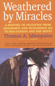 Title: Weathered by Miracles: A History of Palestine from Bonaparte and Muhammad Ali to Ben-Gurion and the Mufti, Author: Thomas A. Idinopulos