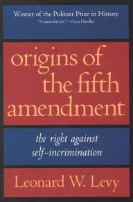 Title: Origins of the Fifth Amendment: The Right Against Self-Incrimination / Edition 1, Author: Leonard W. Levy