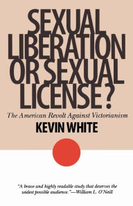 Title: Sexual Liberation or Sexual License?: The American Revolt Against Victorianism, Author: Kevin White