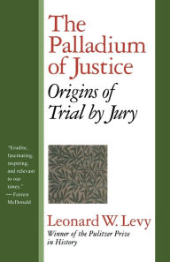 Title: The Palladium of Justice: Origins of Trial by Jury, Author: Leonard W. Levy