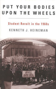 Title: Put Your Bodies Upon The Wheels: Student Revolt in the 1960s, Author: Kenneth J. Heineman Angelo State University