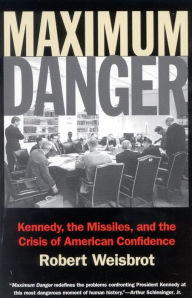 Title: Maximum Danger: Kennedy, the Missiles, and the Crisis of American Confidence, Author: Robert Weisbrot author of Maximum Danger: