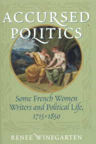 Title: Accursed Politics: Some French Women Writers and Political Life, 1715-1850, Author: Renee Winegarten