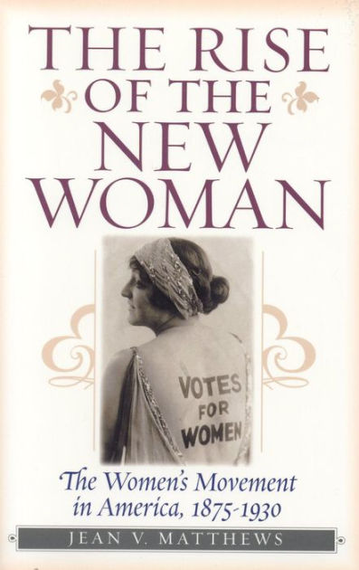 The Rise of the New Woman: The Women's Movement in America, 1875-1930 ...